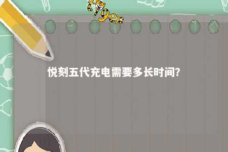 悦刻五代充电需要多长时间
？ 